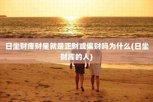 日坐财库财星就是正财或偏财吗为什么(日坐财库的人)