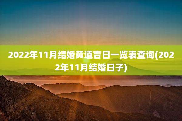 2022年11月结婚黄道吉日一览表查询(2022年11月结婚日子)