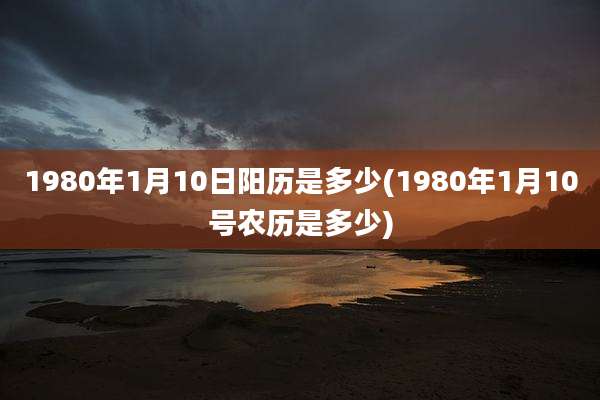 1980年1月10日阳历是多少(1980年1月10号农历是多少)