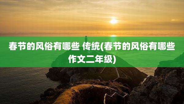 春节的风俗有哪些 传统(春节的风俗有哪些作文二年级)