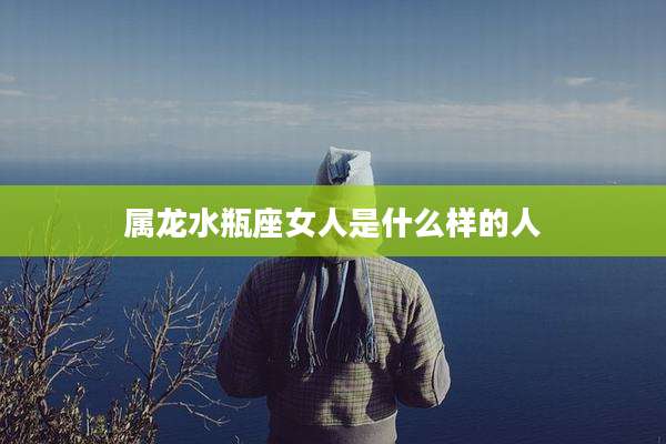 属龙水瓶座女人是什么样的人