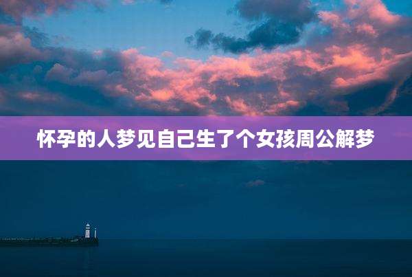 怀孕的人梦见自己生了个女孩周公解梦
