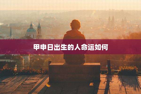 甲申日出生的人命运如何
