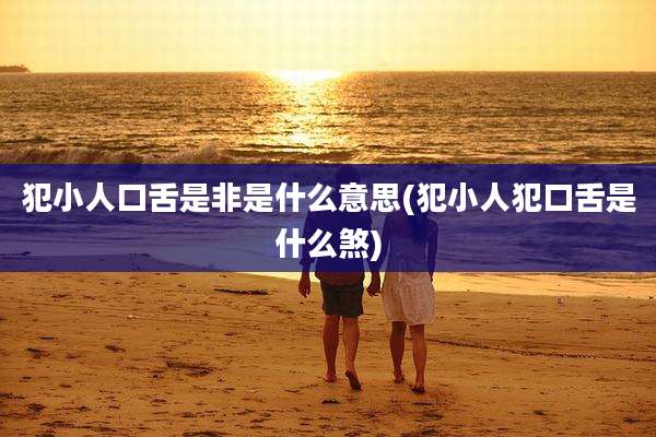 犯小人口舌是非是什么意思(犯小人犯口舌是什么煞)