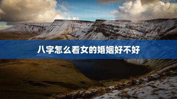 八字怎么看女的婚姻好不好