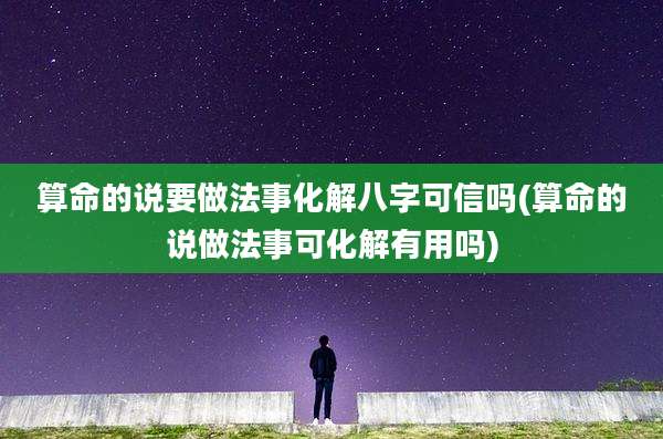 算命的说要做法事化解八字可信吗(算命的说做法事可化解有用吗)