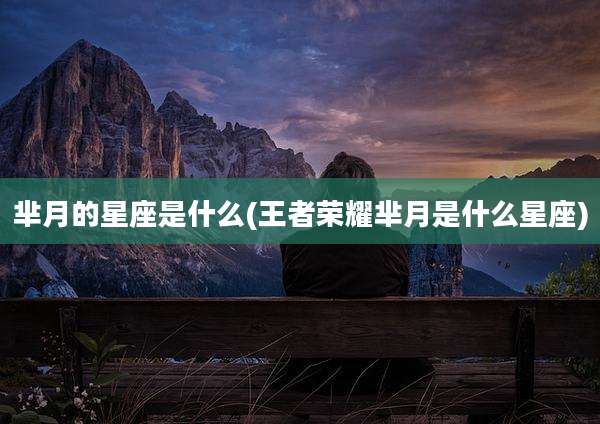芈月的星座是什么(王者荣耀芈月是什么星座)