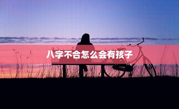 八字不合怎么会有孩子