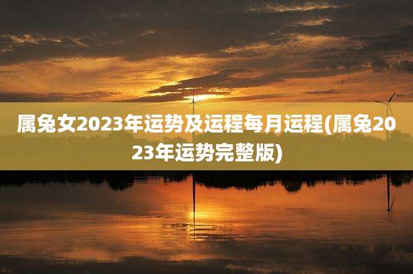 属兔女2023年运势及运程每月运程(属兔2023年运势完整版)