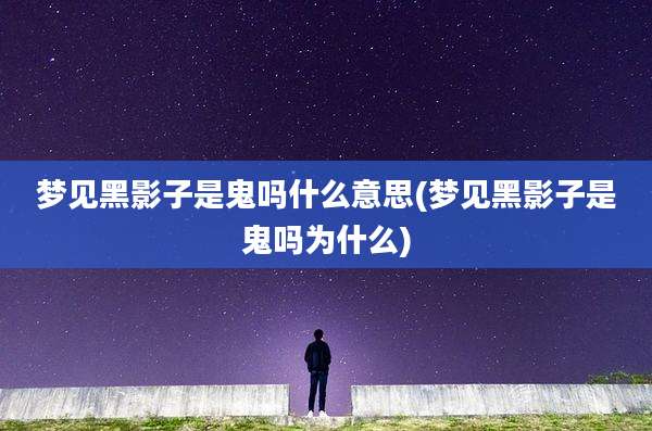 梦见黑影子是鬼吗什么意思(梦见黑影子是鬼吗为什么)