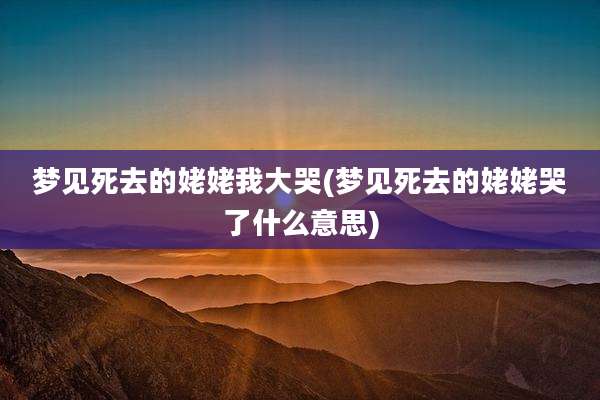 梦见死去的姥姥我大哭(梦见死去的姥姥哭了什么意思)