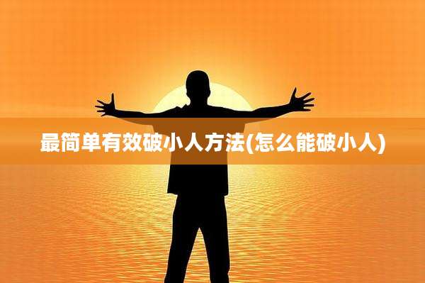 最简单有效破小人方法(怎么能破小人)