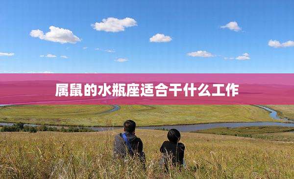属鼠的水瓶座适合干什么工作