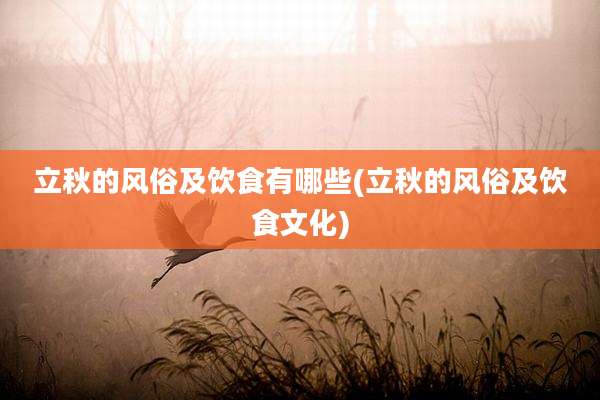 立秋的风俗及饮食有哪些(立秋的风俗及饮食文化)