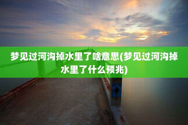 梦见过河沟掉水里了啥意思(梦见过河沟掉水里了什么预兆)
