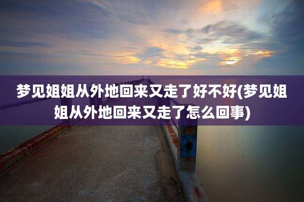 梦见姐姐从外地回来又走了好不好(梦见姐姐从外地回来又走了怎么回事)