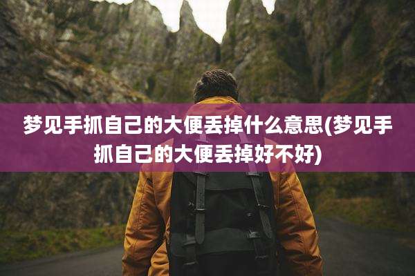 梦见手抓自己的大便丢掉什么意思(梦见手抓自己的大便丢掉好不好)
