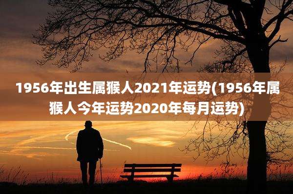 1956年出生属猴人2021年运势(1956年属猴人今年运势2020年每月运势)