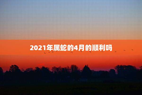 2021年属蛇的4月的顺利吗