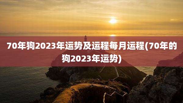70年狗2023年运势及运程每月运程(70年的狗2023年运势)