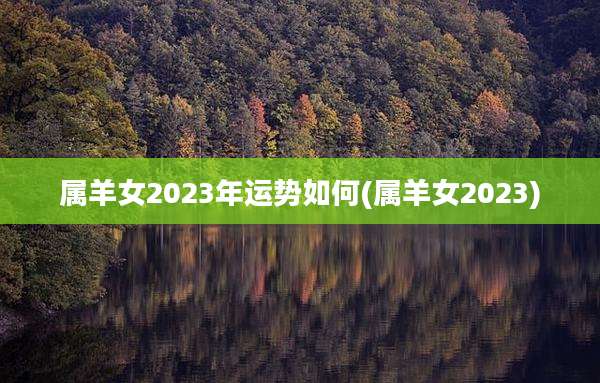 属羊女2023年运势如何(属羊女2023)