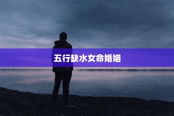 五行缺水女命婚姻