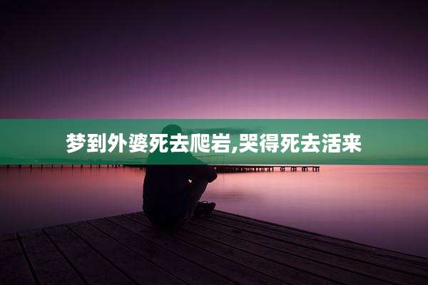 梦到外婆死去爬岩,哭得死去活来