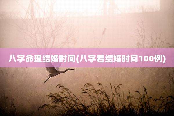 八字命理结婚时间(八字看结婚时间100例)