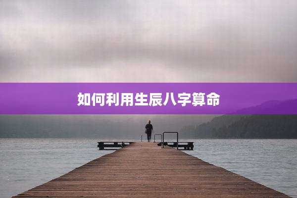 如何利用生辰八字算命