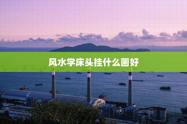 风水学床头挂什么画好