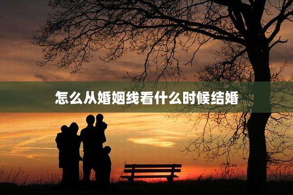 怎么从婚姻线看什么时候结婚