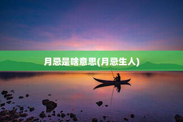 月忌是啥意思(月忌生人)