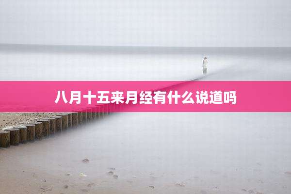 八月十五来月经有什么说道吗