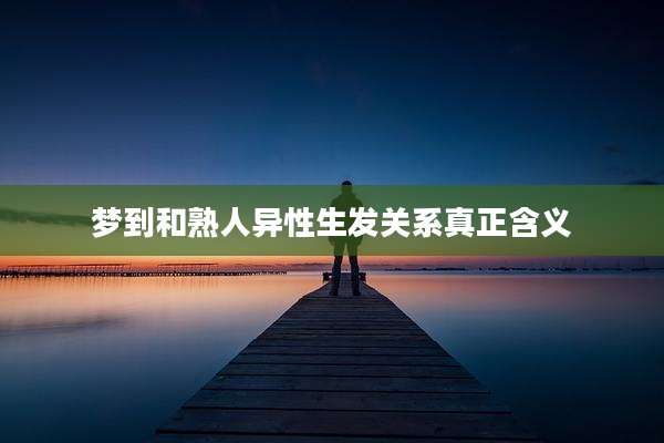 梦到和熟人异性生发关系真正含义