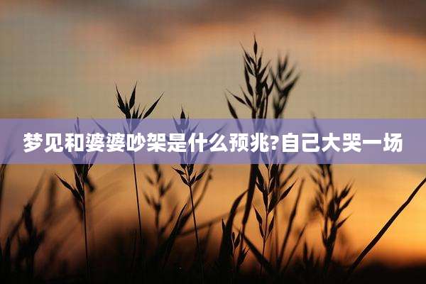 梦见和婆婆吵架是什么预兆?自己大哭一场