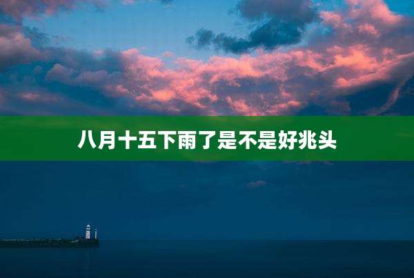 八月十五下雨了是不是好兆头