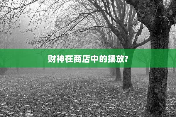 财神在商店中的摆放?