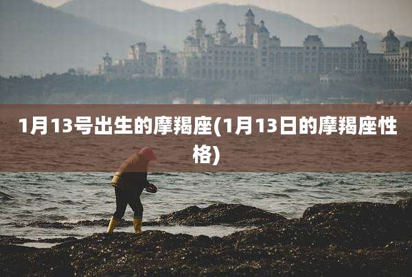 1月13号出生的摩羯座(1月13日的摩羯座性格)