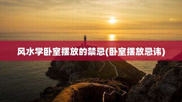 风水学卧室摆放的禁忌(卧室摆放忌讳)