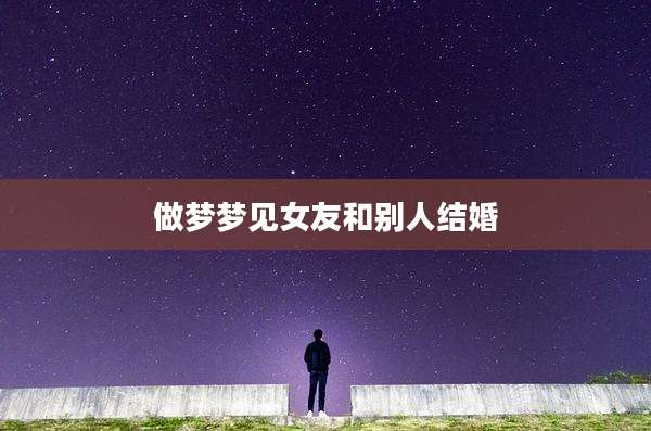做梦梦见女友和别人结婚