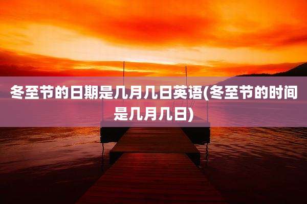 冬至节的日期是几月几日英语(冬至节的时间是几月几日)