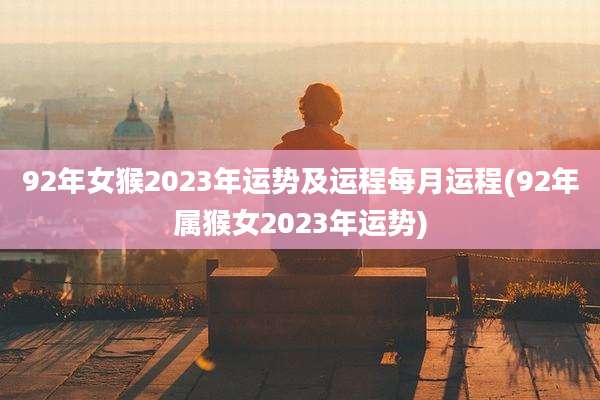 92年女猴2023年运势及运程每月运程(92年属猴女2023年运势)