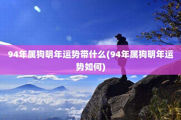 94年属狗明年运势带什么(94年属狗明年运势如何)