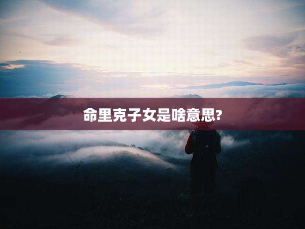 命里克子女是啥意思?