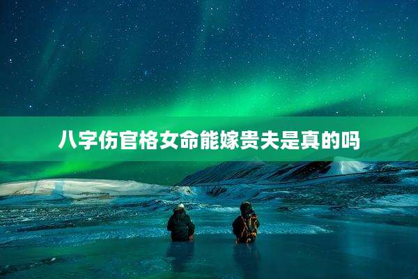 八字伤官格女命能嫁贵夫是真的吗