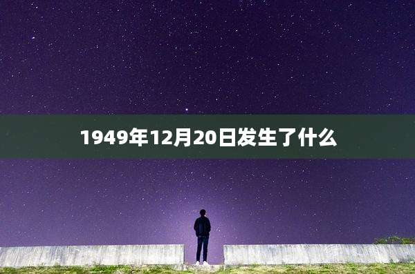 1949年12月20日发生了什么
