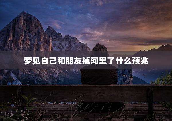 梦见自己和朋友掉河里了什么预兆