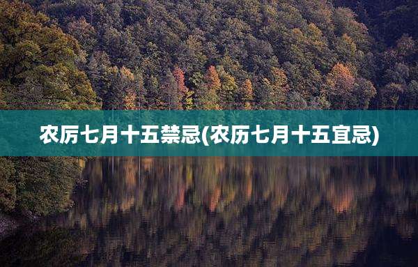 农厉七月十五禁忌(农历七月十五宜忌)