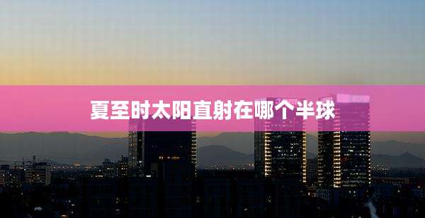 夏至时太阳直射在哪个半球