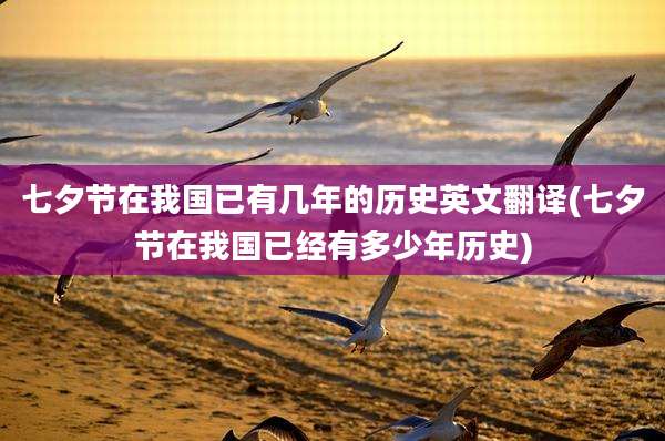 七夕节在我国已有几年的历史英文翻译(七夕节在我国已经有多少年历史)